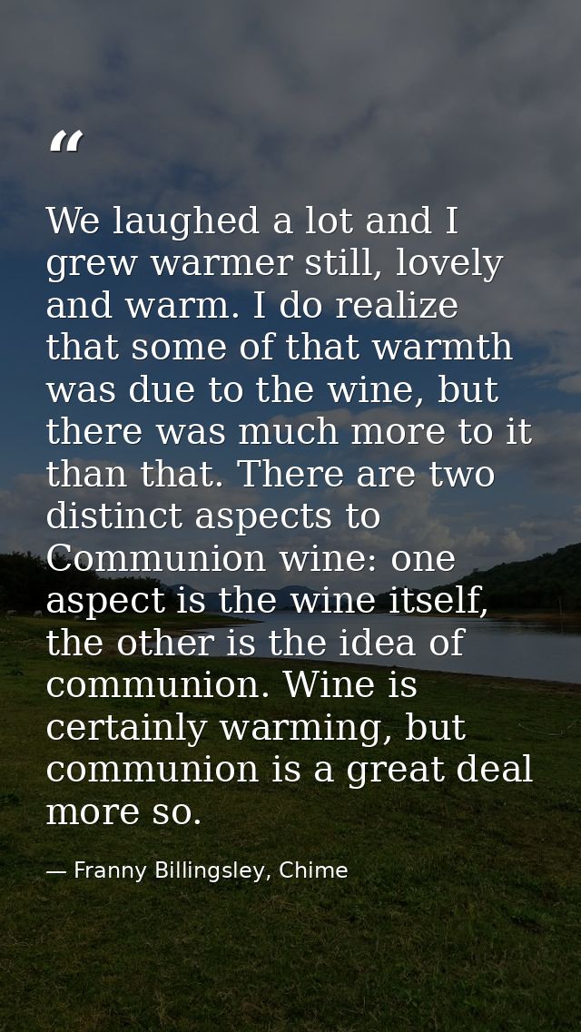We laughed a lot and I grew warmer still, lovely and warm. I do realize that some of that warmth was due to the wine, bu — Franny Billingsley, Chime