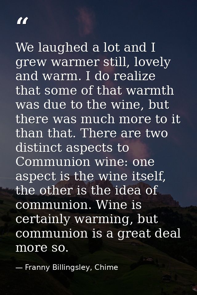 We laughed a lot and I grew warmer still, lovely and warm. I do realize that some of that warmth was due to the wine, bu — Franny Billingsley, Chime