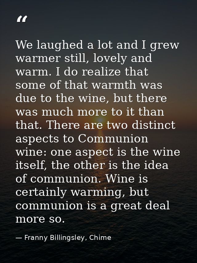 We laughed a lot and I grew warmer still, lovely and warm. I do realize that some of that warmth was due to the wine, bu — Franny Billingsley, Chime