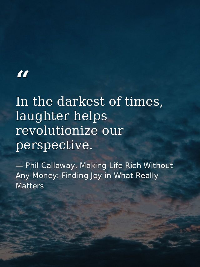 In the darkest of times, laughter helps revolutionize our perspective. — Phil Callaway, Making Life Rich Without Any Money: Finding Joy in What Really Matters