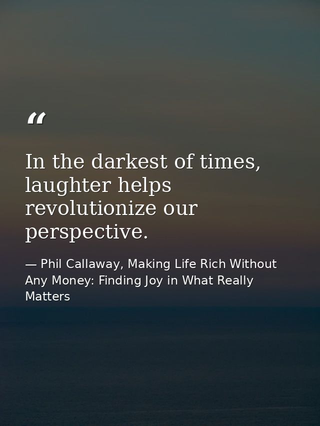 In the darkest of times, laughter helps revolutionize our perspective. — Phil Callaway, Making Life Rich Without Any Money: Finding Joy in What Really Matters