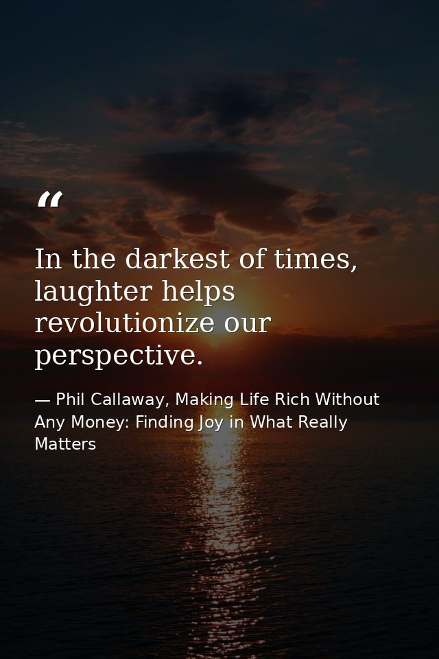 In the darkest of times, laughter helps revolutionize our perspective. — Phil Callaway, Making Life Rich Without Any Money: Finding Joy in What Really Matters