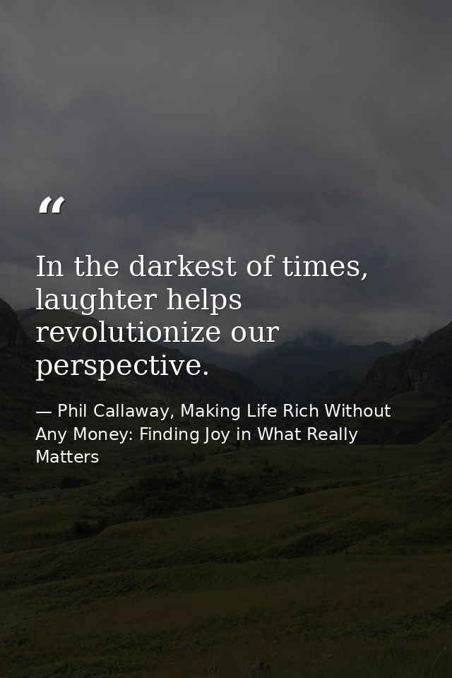 In the darkest of times, laughter helps revolutionize our perspective. — Phil Callaway, Making Life Rich Without Any Money: Finding Joy in What Really Matters