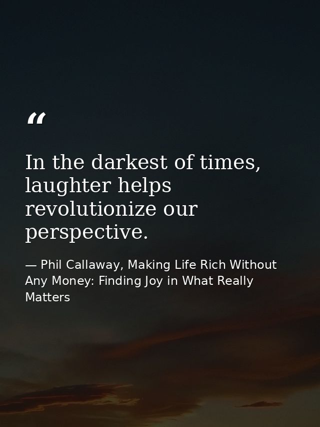In the darkest of times, laughter helps revolutionize our perspective. — Phil Callaway, Making Life Rich Without Any Money: Finding Joy in What Really Matters