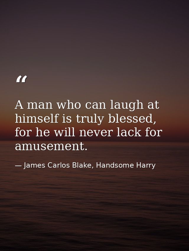 A man who can laugh at himself is truly blessed, for he will never lack for amusement. — James Carlos Blake, Handsome Harry