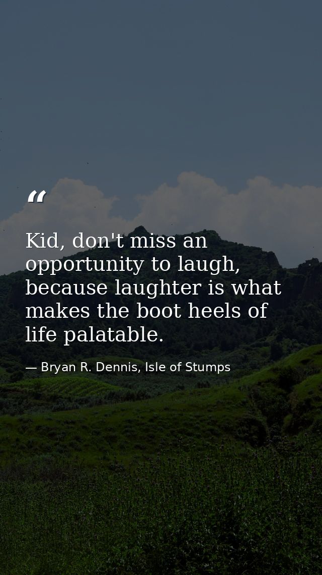 Kid, don't miss an opportunity to laugh, because laughter is what makes the boot heels of life palatable. — Bryan R. Dennis, Isle of Stumps