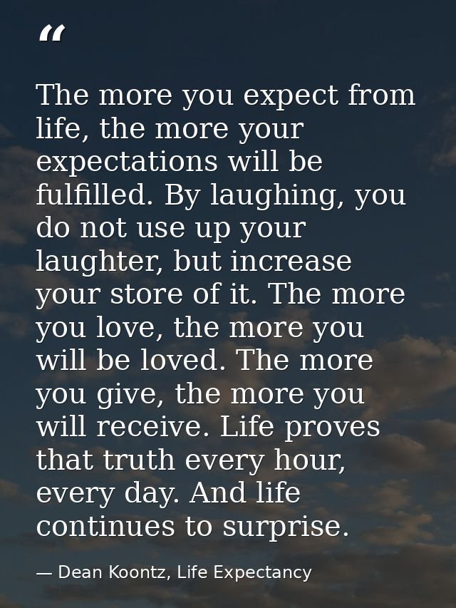 The more you expect from life, the more your expectations will be fulfilled. By laughing, you do not use up your laughte — Dean Koontz, Life Expectancy