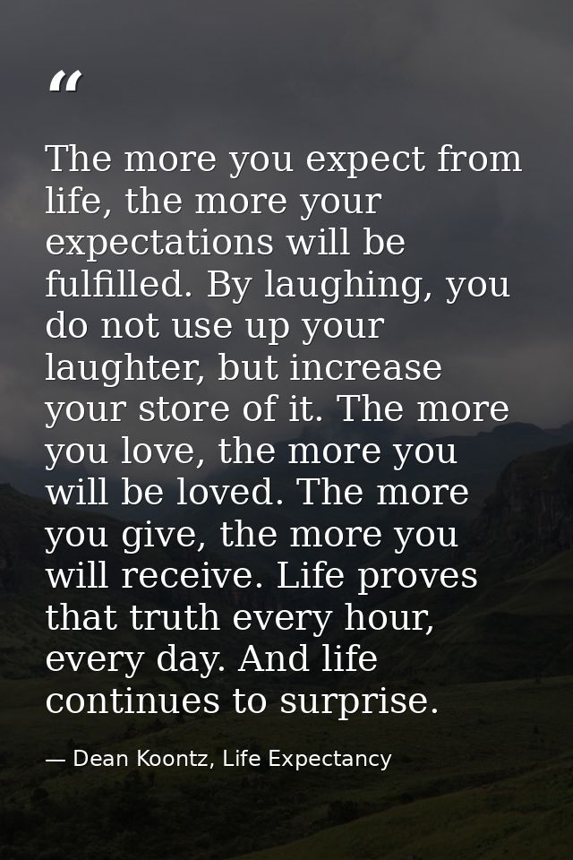 The more you expect from life, the more your expectations will be fulfilled. By laughing, you do not use up your laughte — Dean Koontz, Life Expectancy