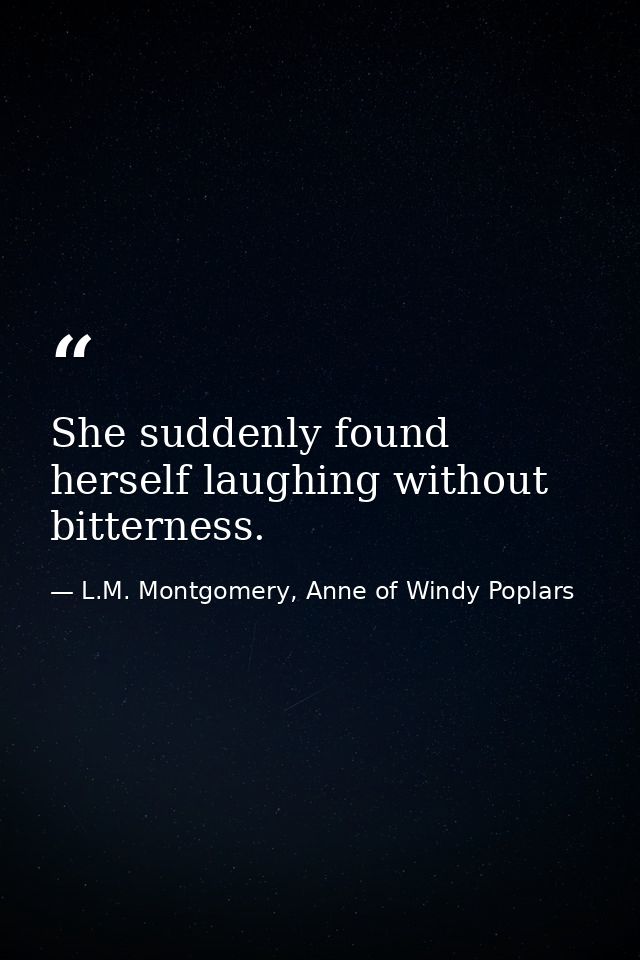 She suddenly found herself laughing without bitterness. — L.M. Montgomery, Anne of Windy Poplars