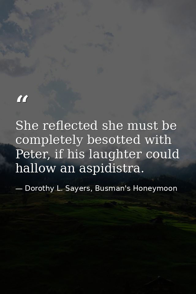 She reflected she must be completely besotted with Peter, if his laughter could hallow an aspidistra. — Dorothy L. Sayers, Busman's Honeymoon