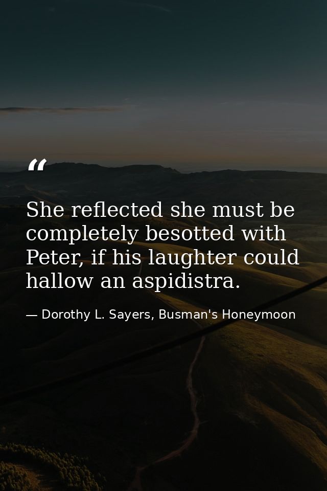 She reflected she must be completely besotted with Peter, if his laughter could hallow an aspidistra. — Dorothy L. Sayers, Busman's Honeymoon