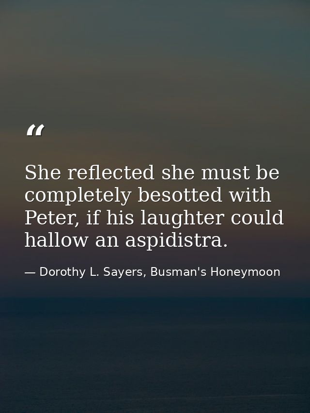 She reflected she must be completely besotted with Peter, if his laughter could hallow an aspidistra. — Dorothy L. Sayers, Busman's Honeymoon