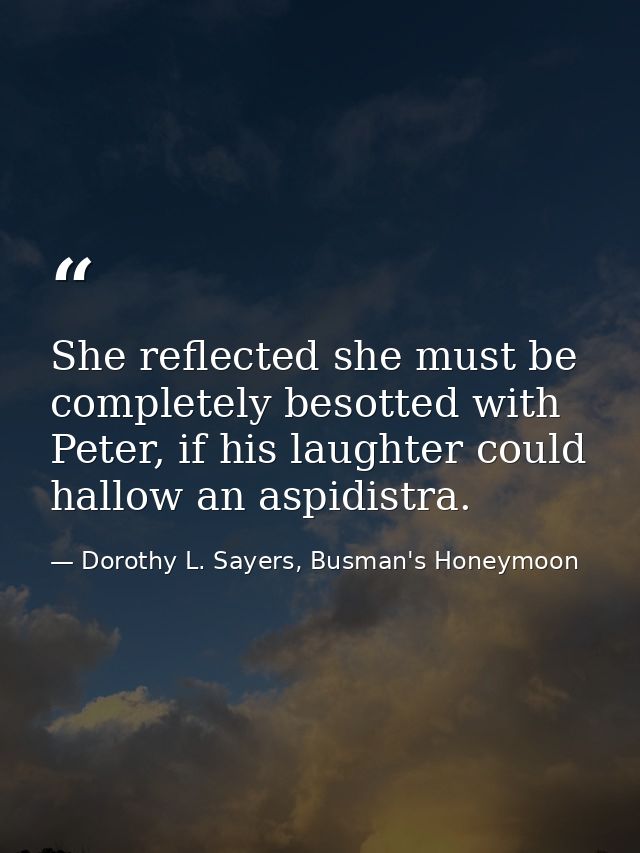 She reflected she must be completely besotted with Peter, if his laughter could hallow an aspidistra. — Dorothy L. Sayers, Busman's Honeymoon
