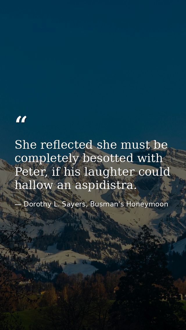She reflected she must be completely besotted with Peter, if his laughter could hallow an aspidistra. — Dorothy L. Sayers, Busman's Honeymoon