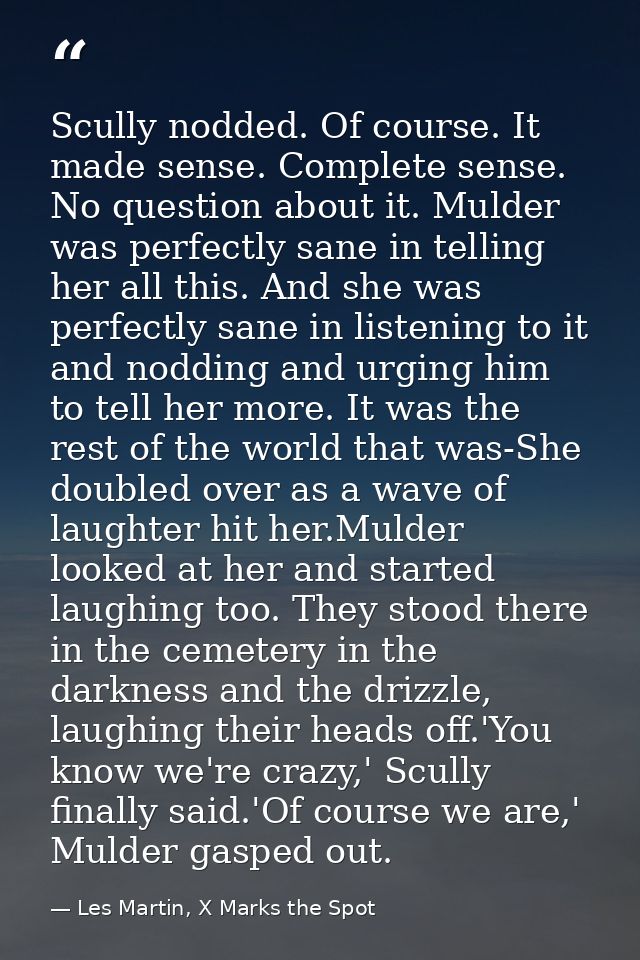 Scully nodded. Of course. It made sense. Complete sense. No question about it. Mulder was perfectly sane in telling her  — Les Martin, X Marks the Spot