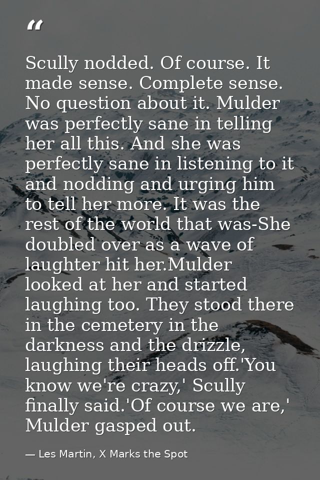 Scully nodded. Of course. It made sense. Complete sense. No question about it. Mulder was perfectly sane in telling her  — Les Martin, X Marks the Spot