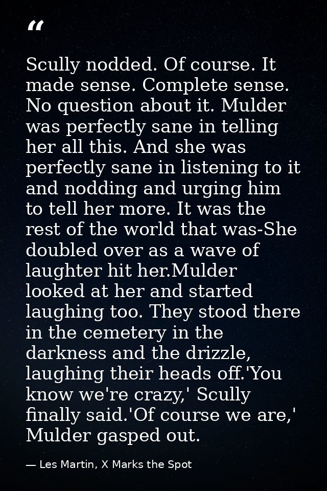 Scully nodded. Of course. It made sense. Complete sense. No question about it. Mulder was perfectly sane in telling her  — Les Martin, X Marks the Spot
