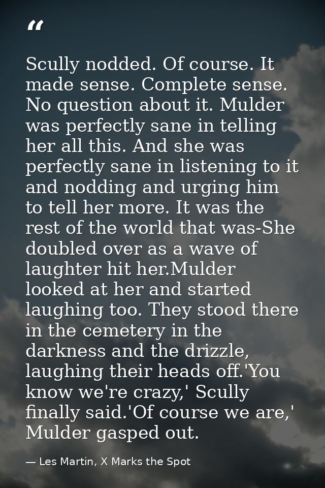 Scully nodded. Of course. It made sense. Complete sense. No question about it. Mulder was perfectly sane in telling her  — Les Martin, X Marks the Spot