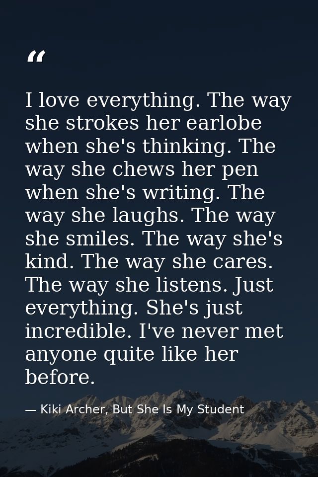 I love everything. The way she strokes her earlobe when she's thinking. The way she chews her pen when she's writing. Th — Kiki Archer, But She Is My Student