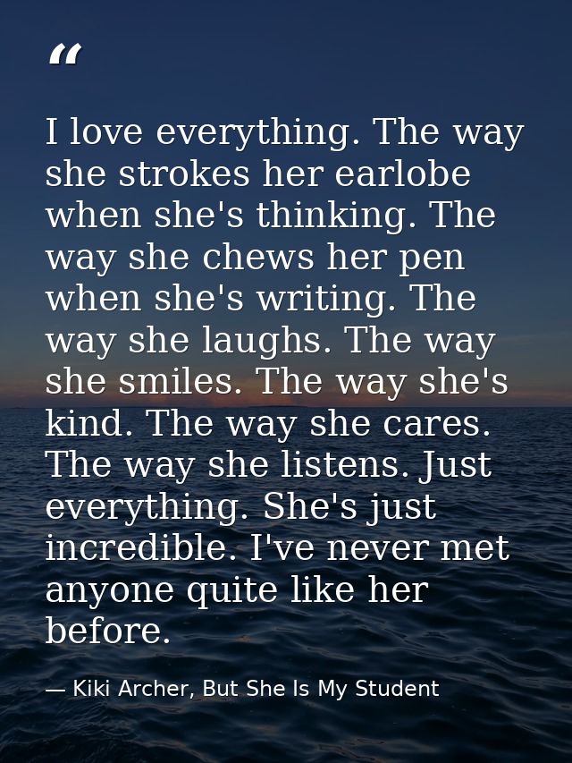 I love everything. The way she strokes her earlobe when she's thinking. The way she chews her pen when she's writing. Th — Kiki Archer, But She Is My Student