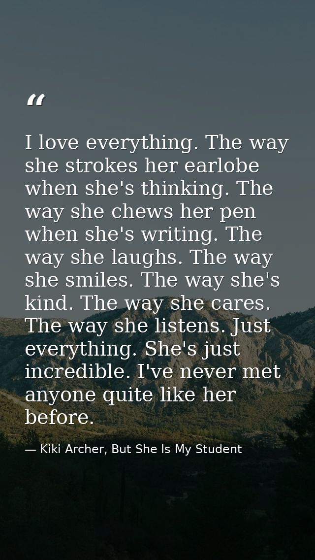 I love everything. The way she strokes her earlobe when she's thinking. The way she chews her pen when she's writing. Th — Kiki Archer, But She Is My Student