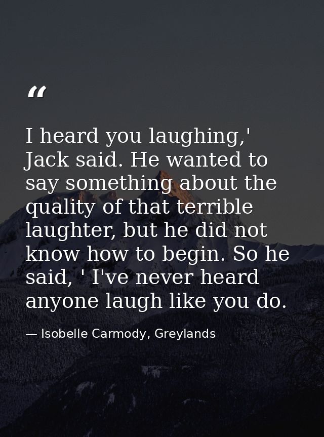 I heard you laughing,' Jack said. He wanted to say something about the quality of that terrible laughter, but he did not — Isobelle Carmody, Greylands