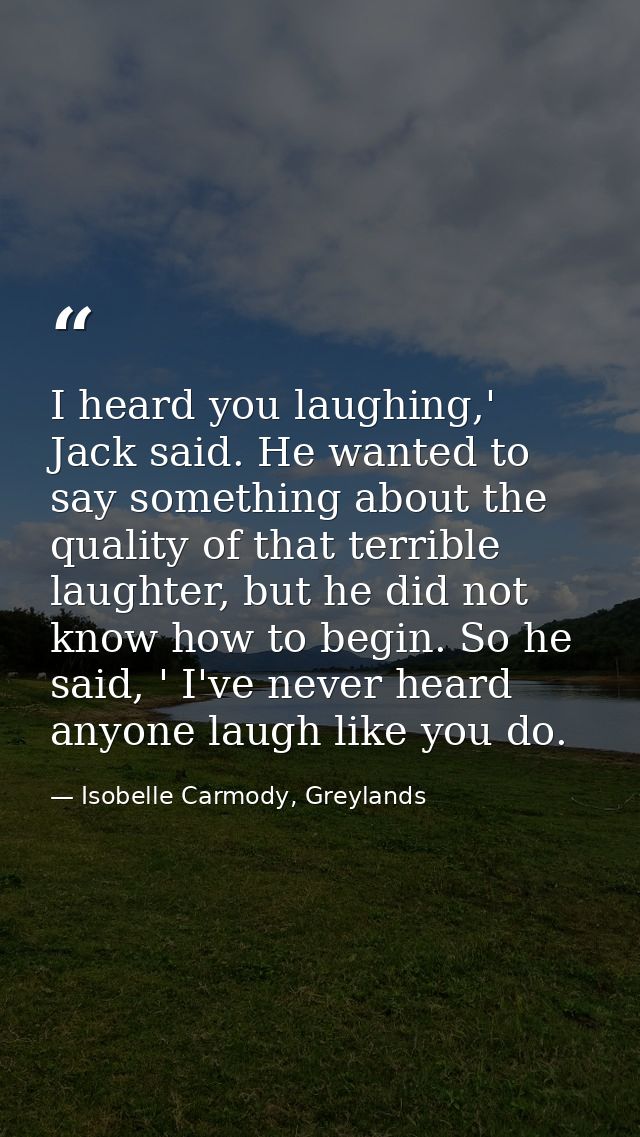 I heard you laughing,' Jack said. He wanted to say something about the quality of that terrible laughter, but he did not — Isobelle Carmody, Greylands