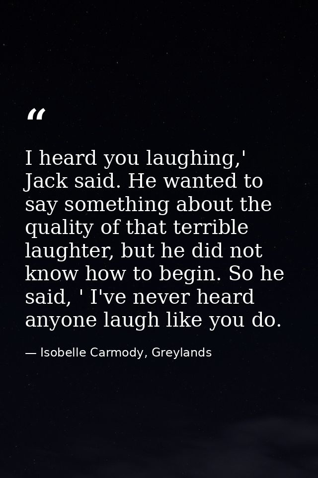 I heard you laughing,' Jack said. He wanted to say something about the quality of that terrible laughter, but he did not — Isobelle Carmody, Greylands