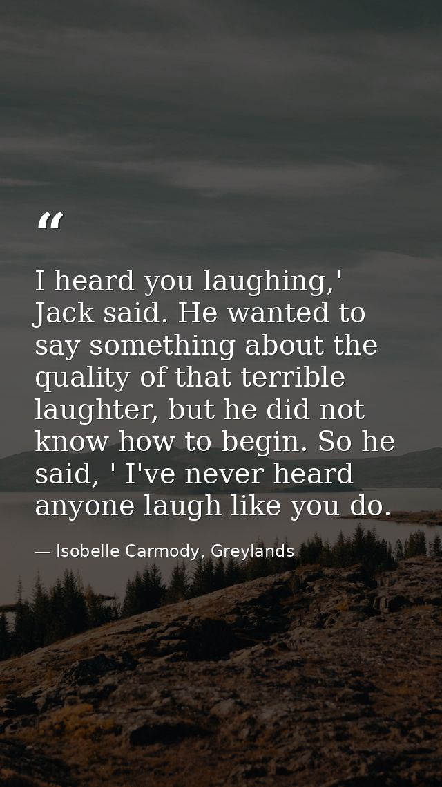 I heard you laughing,' Jack said. He wanted to say something about the quality of that terrible laughter, but he did not — Isobelle Carmody, Greylands