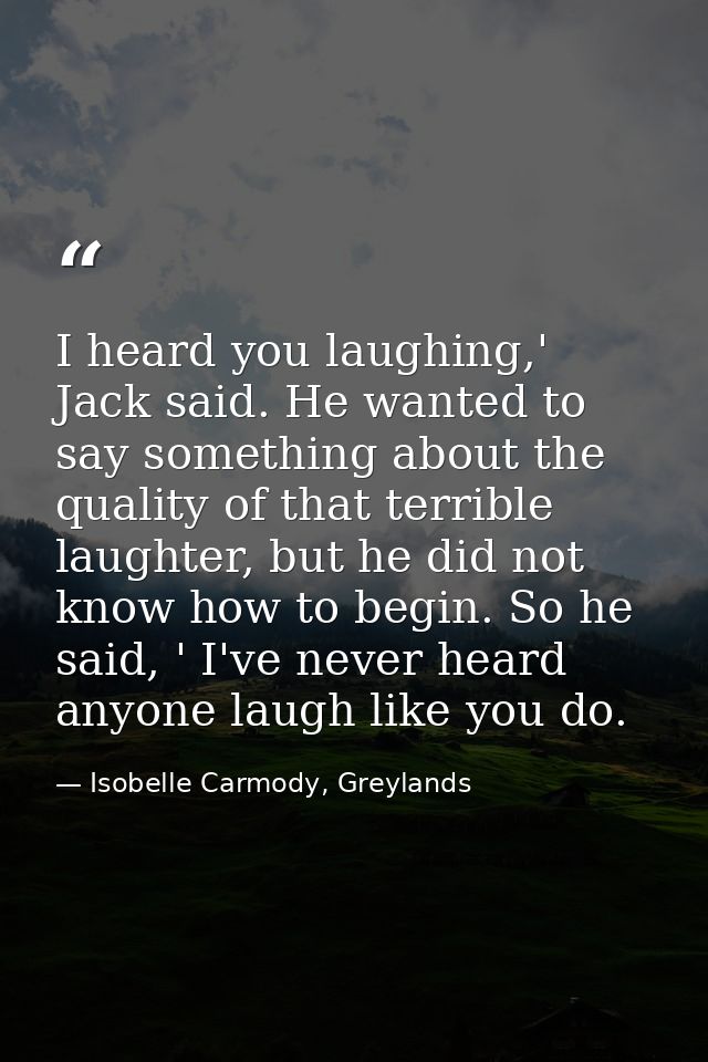I heard you laughing,' Jack said. He wanted to say something about the quality of that terrible laughter, but he did not — Isobelle Carmody, Greylands