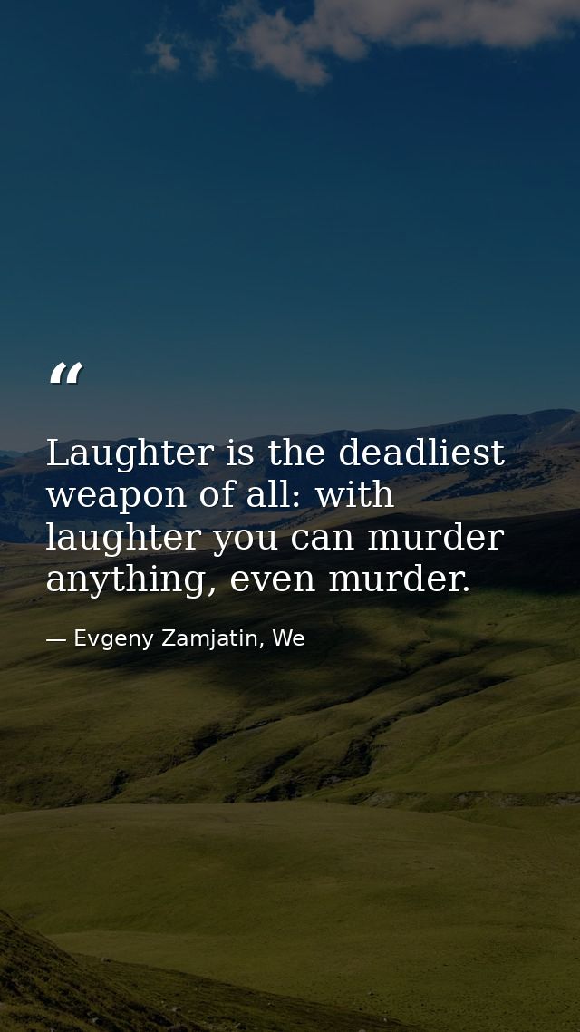 Laughter is the deadliest weapon of all: with laughter you can murder anything, even murder. — Evgeny Zamjatin, We