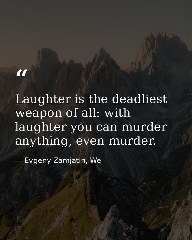 Laughter is the deadliest weapon of all: with laughter you can murder anything, even murder. — Evgeny Zamjatin, We
