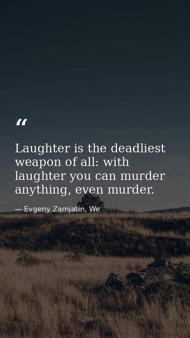 Laughter is the deadliest weapon of all: with laughter you can murder anything, even murder. — Evgeny Zamjatin, We