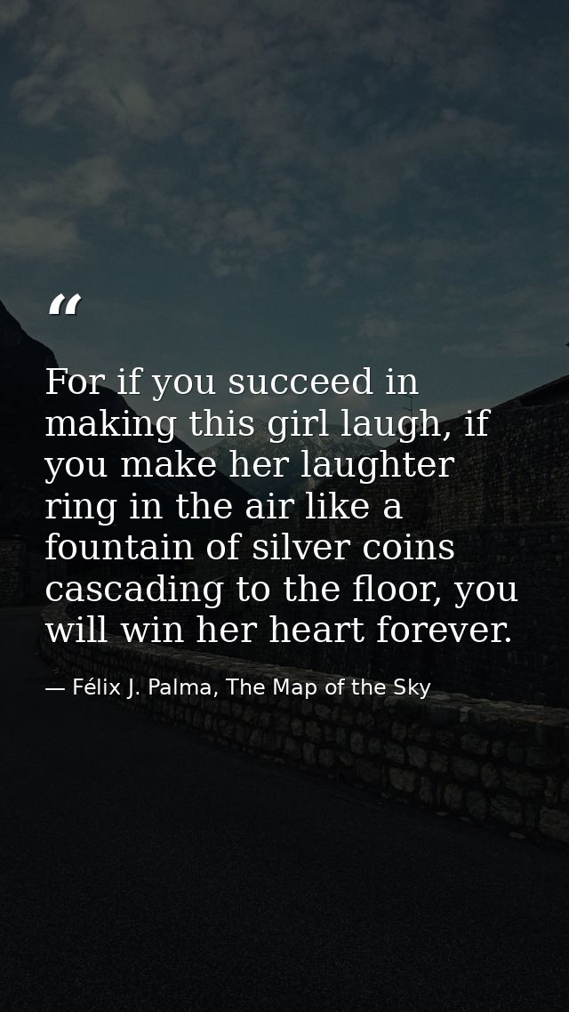 For if you succeed in making this girl laugh, if you make her laughter ring in the air like a fountain of silver coins c — Félix J. Palma, The Map of the Sky
