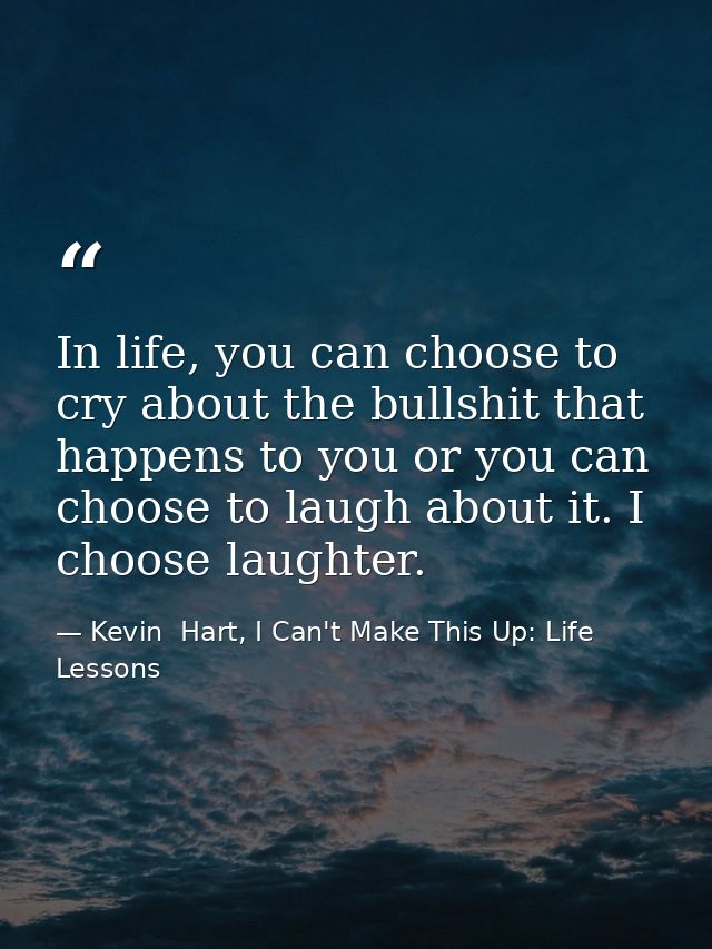 In life, you can choose to cry about the bullshit that happens to you or you can choose to laugh about it. I choose laug — Kevin  Hart, I Can't Make This Up: Life Lessons