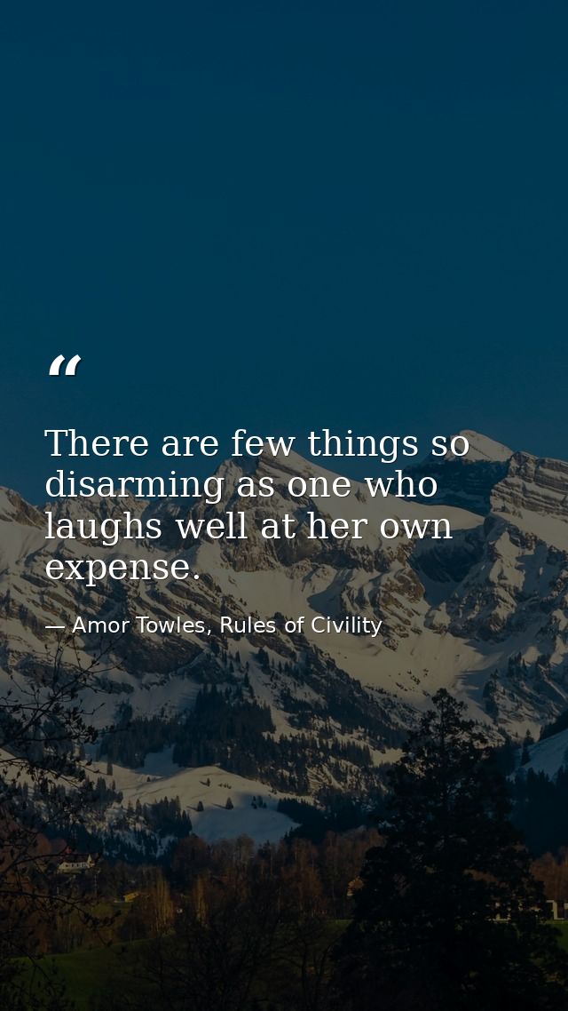 There are few things so disarming as one who laughs well at her own expense. — Amor Towles, Rules of Civility