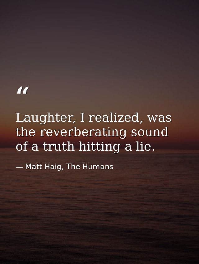 Laughter, I realized, was the reverberating sound of a truth hitting a lie. — Matt Haig, The Humans