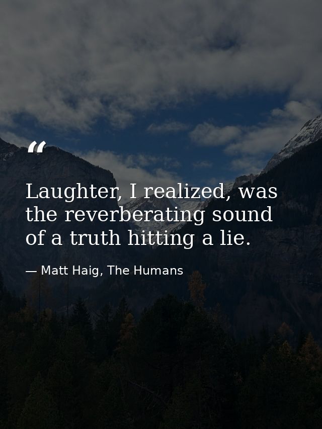 Laughter, I realized, was the reverberating sound of a truth hitting a lie. — Matt Haig, The Humans