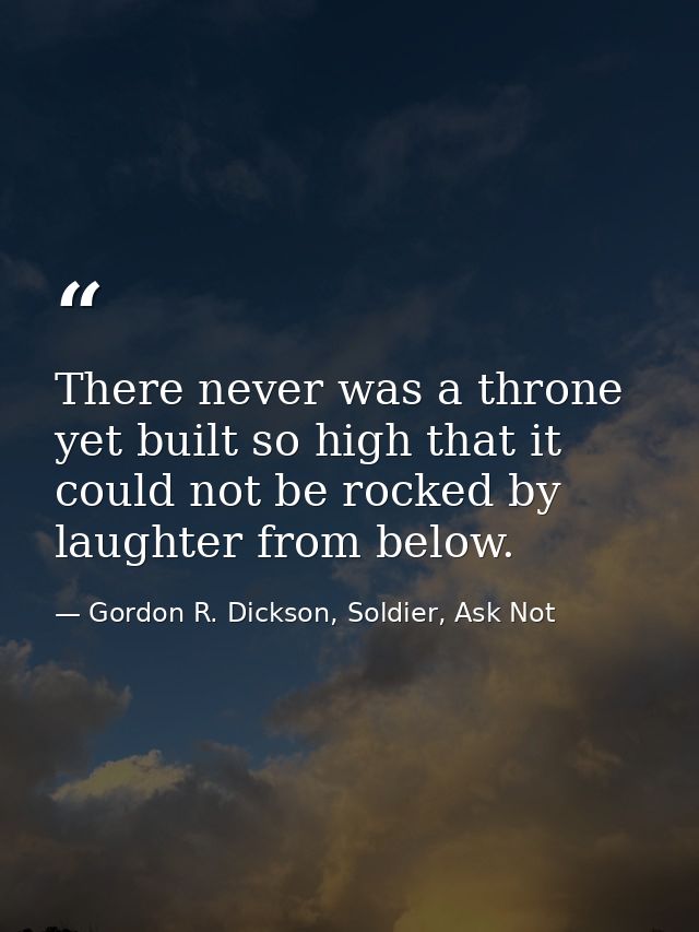 There never was a throne yet built so high that it could not be rocked by laughter from below. — Gordon R. Dickson, Soldier, Ask Not