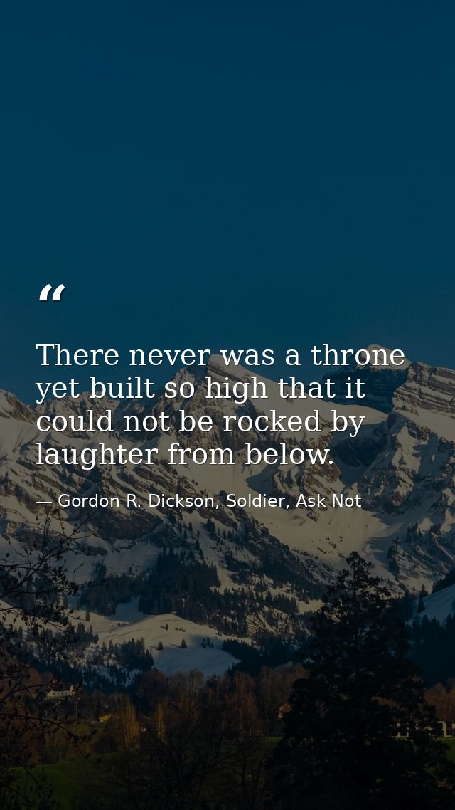 There never was a throne yet built so high that it could not be rocked by laughter from below. — Gordon R. Dickson, Soldier, Ask Not