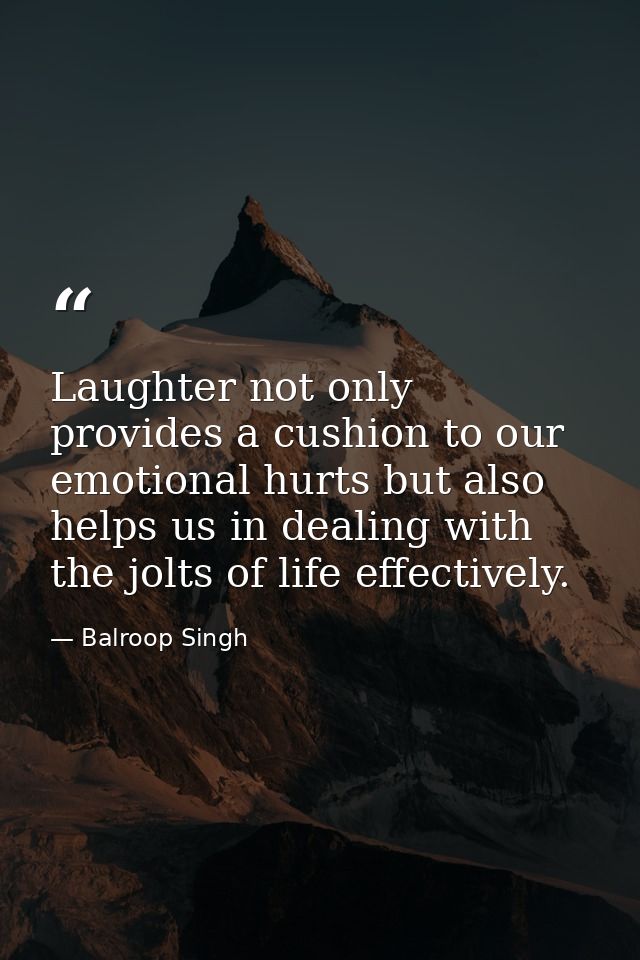 Laughter not only provides a cushion to our emotional hurts but also helps us in dealing with the jolts of life effectiv — Balroop Singh