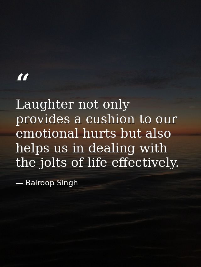Laughter not only provides a cushion to our emotional hurts but also helps us in dealing with the jolts of life effectiv — Balroop Singh