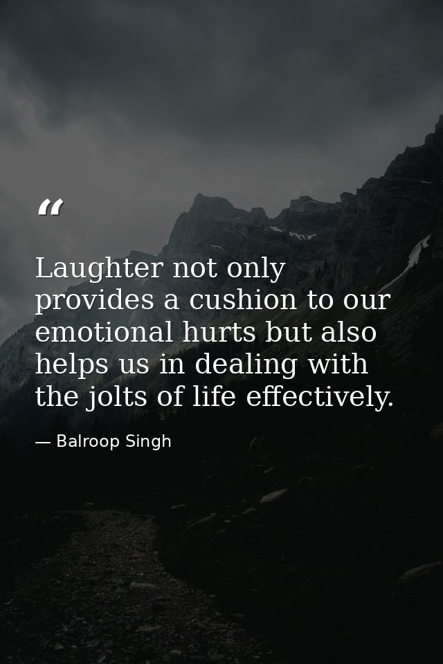 Laughter not only provides a cushion to our emotional hurts but also helps us in dealing with the jolts of life effectiv — Balroop Singh