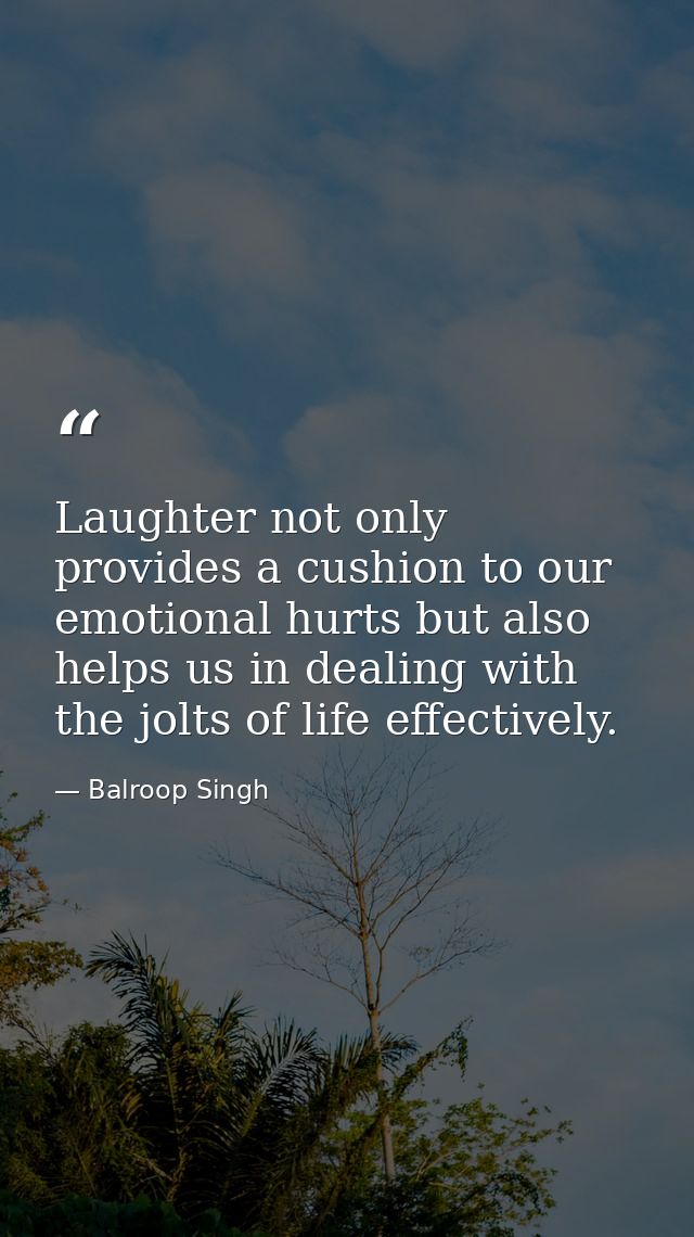 Laughter not only provides a cushion to our emotional hurts but also helps us in dealing with the jolts of life effectiv — Balroop Singh