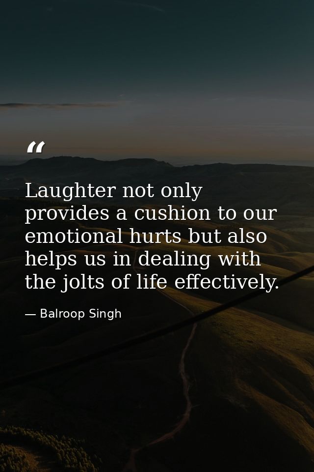 Laughter not only provides a cushion to our emotional hurts but also helps us in dealing with the jolts of life effectiv — Balroop Singh