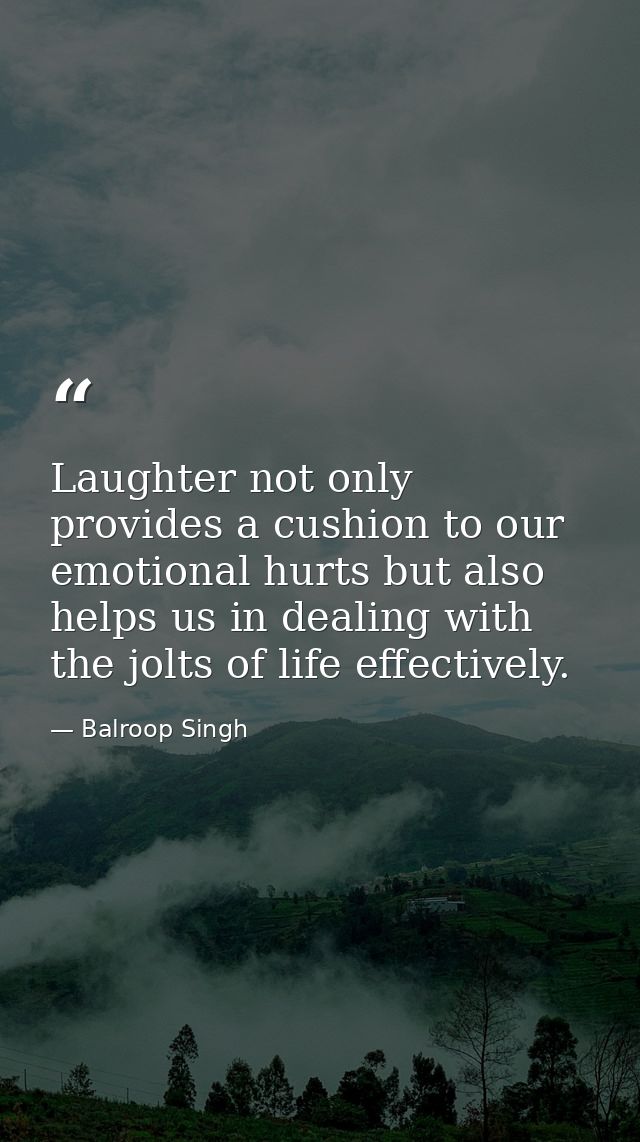 Laughter not only provides a cushion to our emotional hurts but also helps us in dealing with the jolts of life effectiv — Balroop Singh