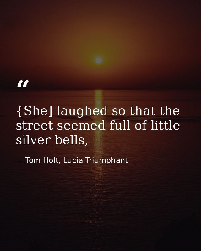 {She] laughed so that the street seemed full of little silver bells, — Tom Holt, Lucia Triumphant