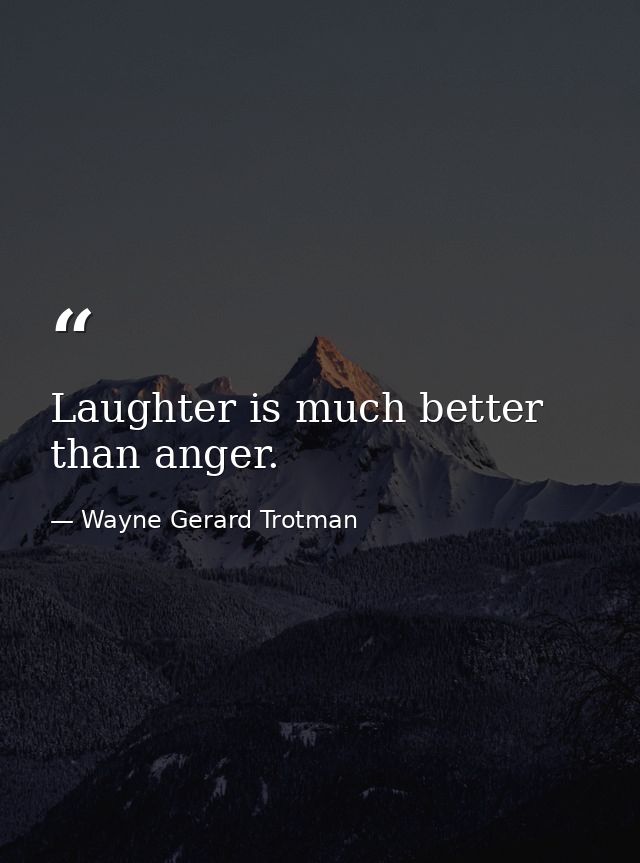 Laughter is much better than anger. — Wayne Gerard Trotman