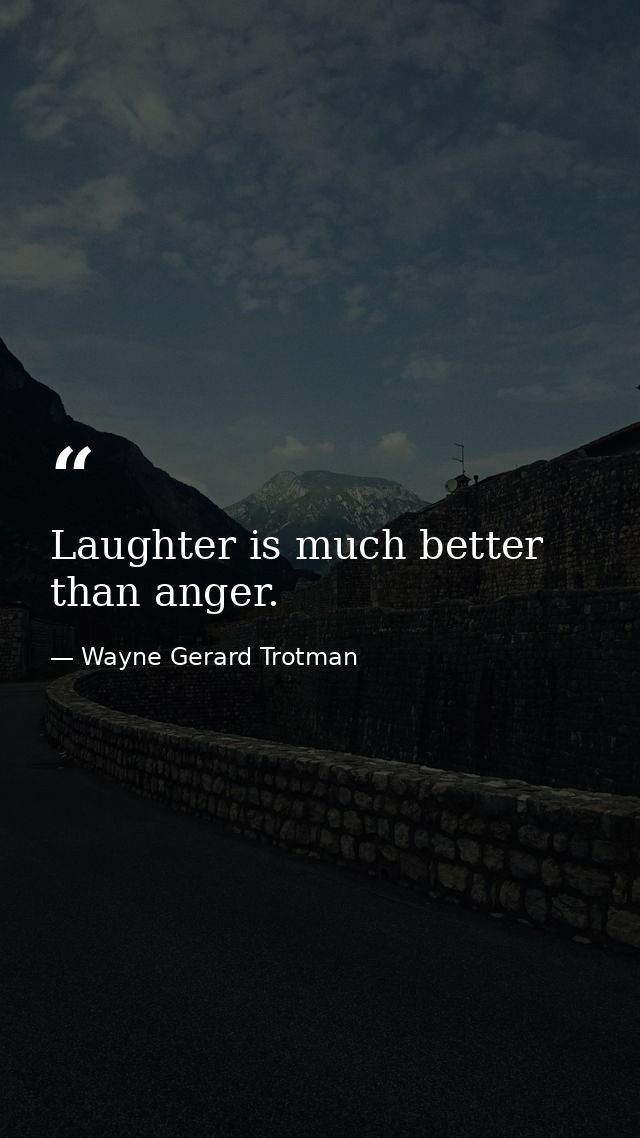 Laughter is much better than anger. — Wayne Gerard Trotman
