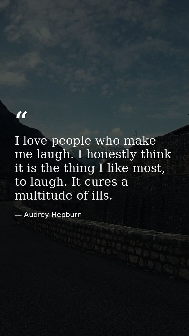 I love people who make me laugh. I honestly think it is the thing I like most, to laugh. It cures a multitude of ills. — Audrey Hepburn